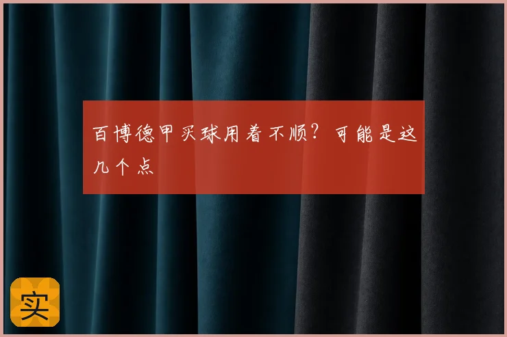 百博德甲买球用着不顺?可能是这几个点