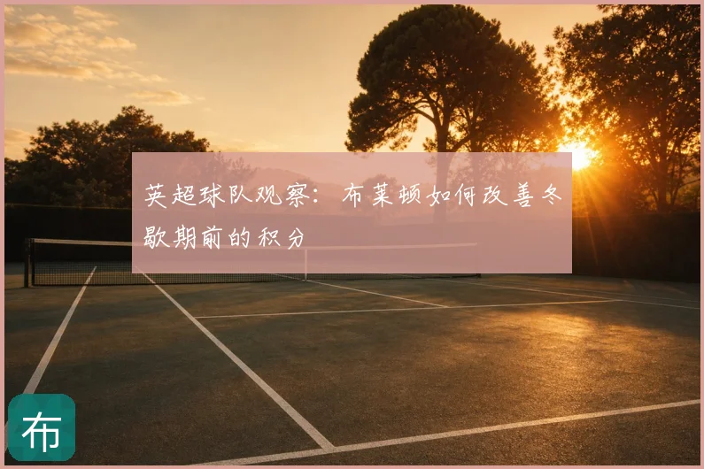 英超球队观察：布莱顿如何改善冬歇期前的积分