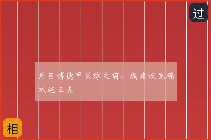 用百博德甲买球之前,我建议先确认这三点